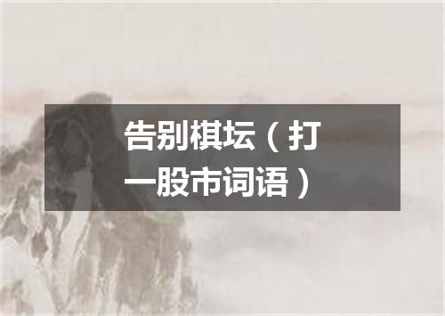 告别棋坛（打一股市词语）