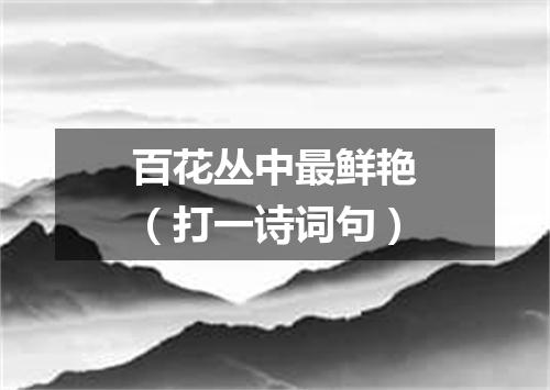 百花丛中最鲜艳（打一诗词句）