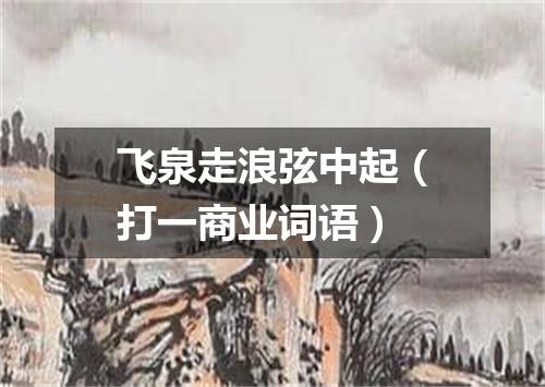 飞泉走浪弦中起（打一商业词语）