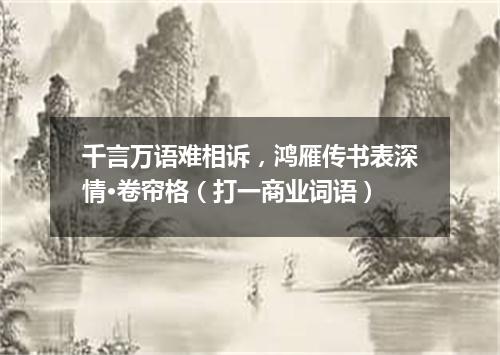 千言万语难相诉，鸿雁传书表深情·卷帘格（打一商业词语）