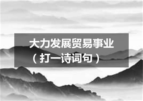 大力发展贸易事业（打一诗词句）