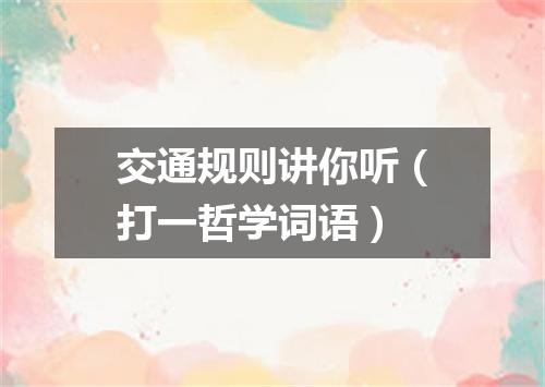 交通规则讲你听（打一哲学词语）