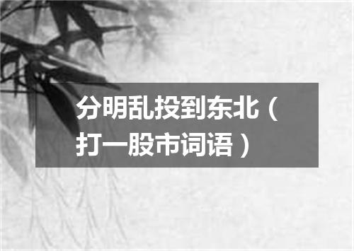 分明乱投到东北（打一股市词语）