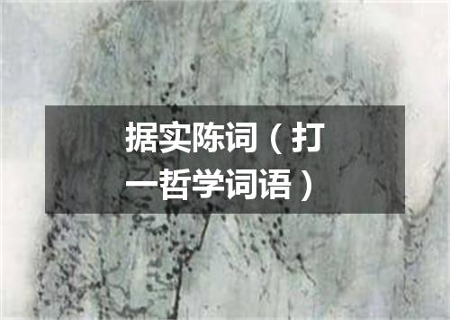 据实陈词（打一哲学词语）