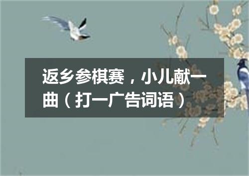 返乡参棋赛，小儿献一曲（打一广告词语）