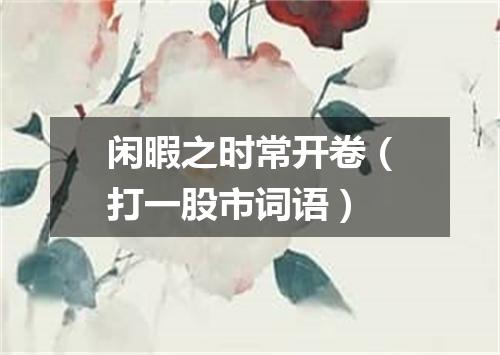 闲暇之时常开卷（打一股市词语）