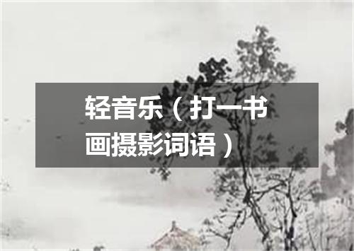 轻音乐（打一书画摄影词语）