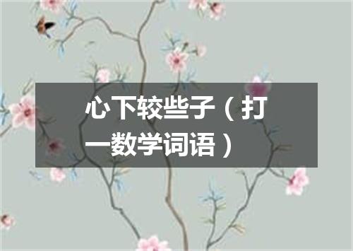 心下较些子（打一数学词语）