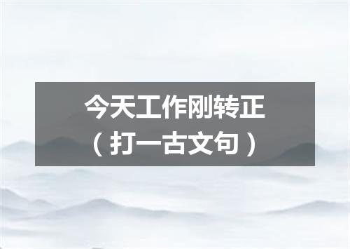 今天工作刚转正（打一古文句）