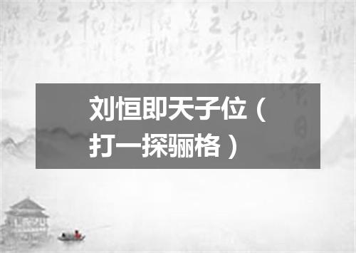 刘恒即天子位（打一探骊格）