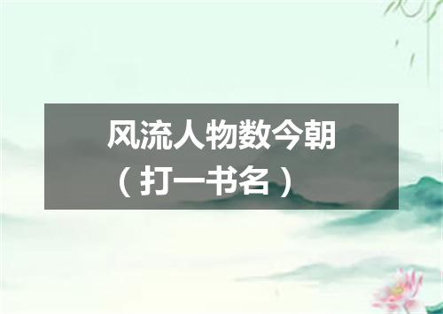 风流人物数今朝（打一书名）