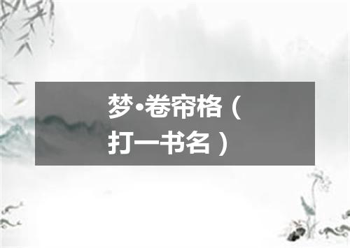 梦·卷帘格（打一书名）