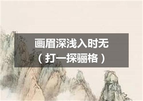 画眉深浅入时无（打一探骊格）