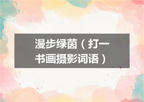 漫步绿茵（打一书画摄影词语）