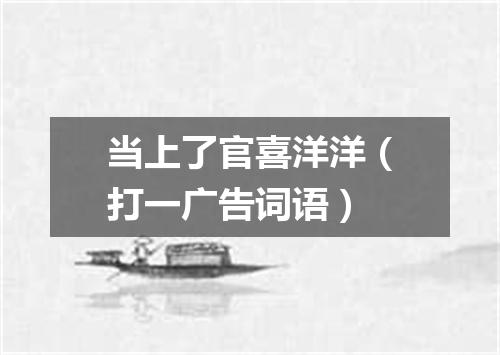 当上了官喜洋洋（打一广告词语）