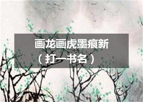 画龙画虎墨痕新（打一书名）