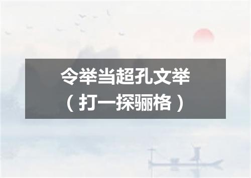 令举当超孔文举（打一探骊格）