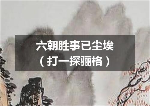 六朝胜事已尘埃（打一探骊格）