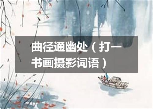 曲径通幽处（打一书画摄影词语）