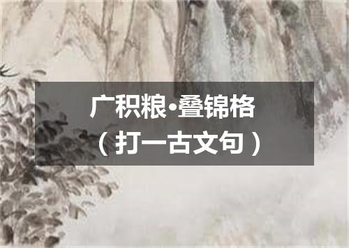 广积粮·叠锦格（打一古文句）