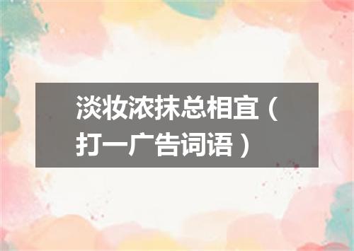 淡妆浓抹总相宜（打一广告词语）