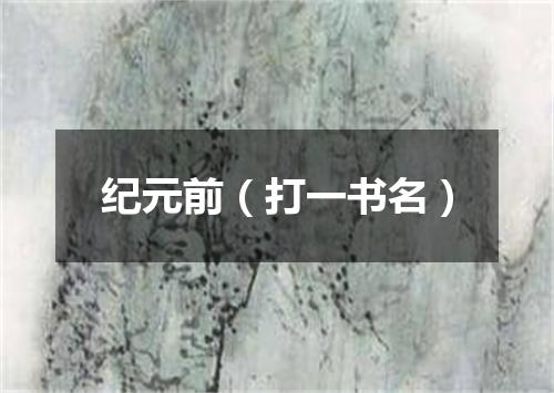 纪元前（打一书名）