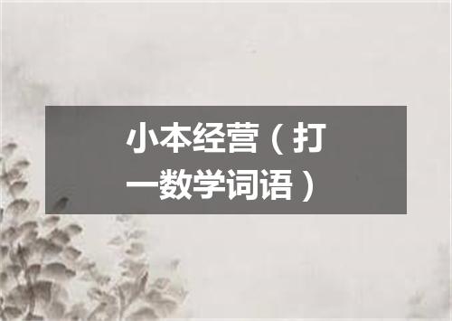小本经营（打一数学词语）