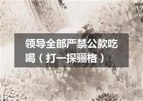 领导全部严禁公款吃喝（打一探骊格）