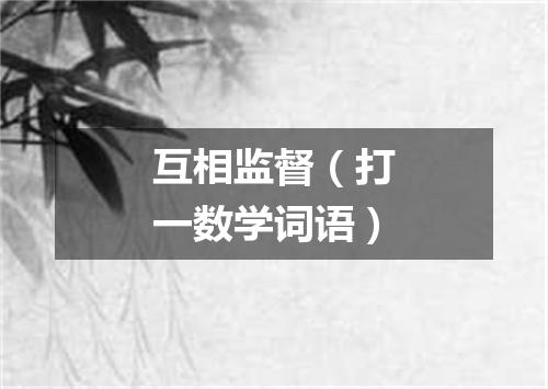 互相监督（打一数学词语）