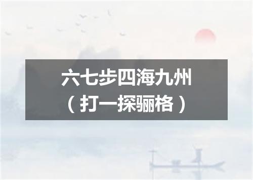 六七步四海九州（打一探骊格）