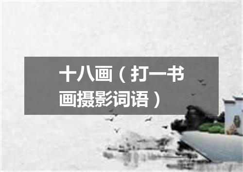 十八画（打一书画摄影词语）