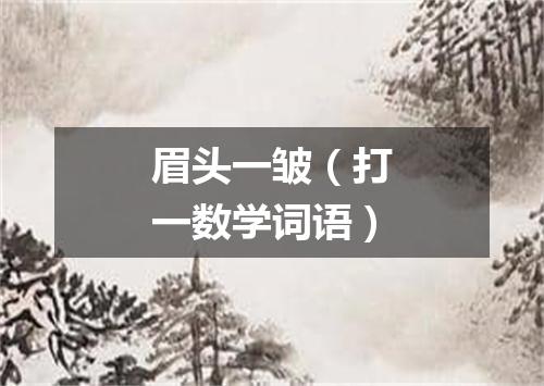 眉头一皱（打一数学词语）