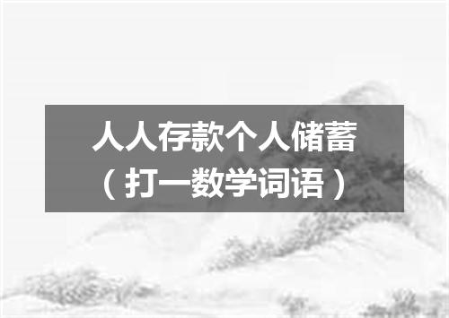 人人存款个人储蓄（打一数学词语）