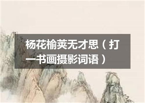 杨花榆荚无才思（打一书画摄影词语）