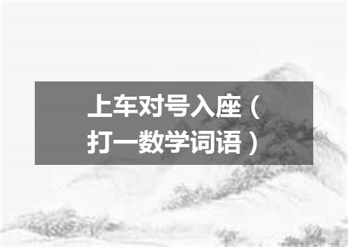 上车对号入座（打一数学词语）