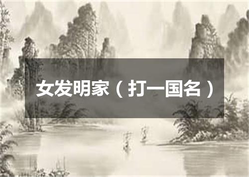 女发明家（打一国名）