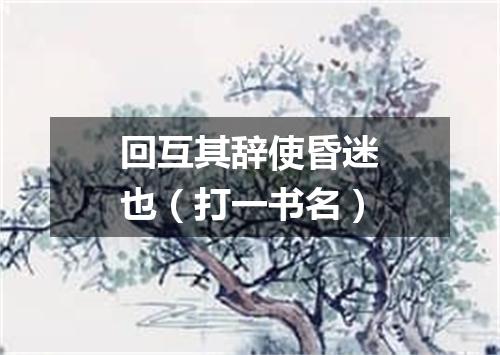 回互其辞使昏迷也（打一书名）