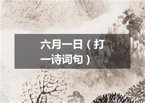 六月一日（打一诗词句）