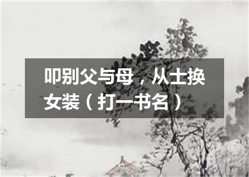 叩别父与母，从士换女装（打一书名）