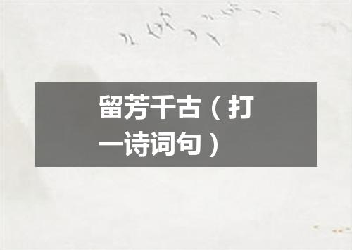 留芳千古（打一诗词句）