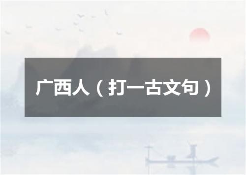 广西人（打一古文句）