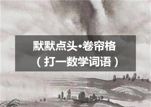 默默点头·卷帘格（打一数学词语）