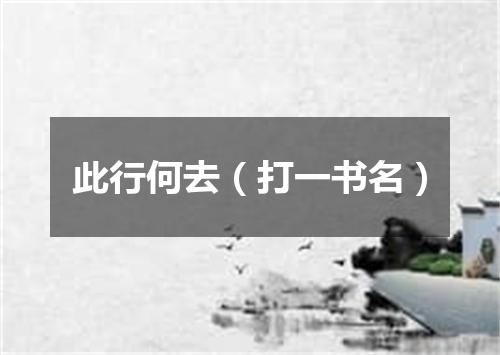 此行何去（打一书名）