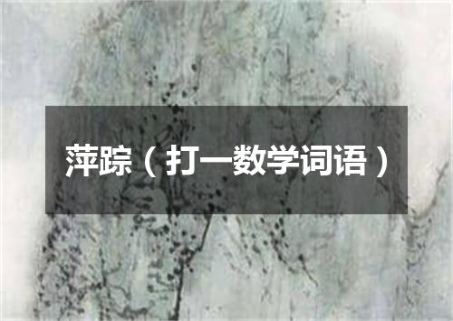 萍踪（打一数学词语）