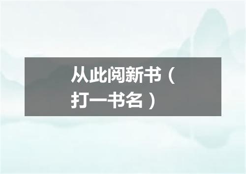 从此阅新书（打一书名）