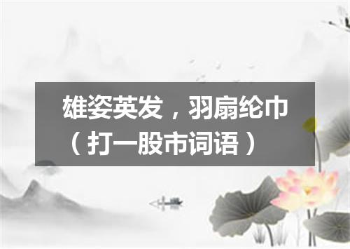 雄姿英发，羽扇纶巾（打一股市词语）