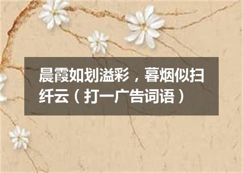 晨霞如划溢彩，暮烟似扫纤云（打一广告词语）