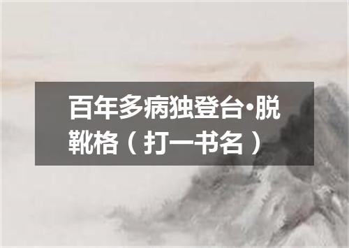 百年多病独登台·脱靴格（打一书名）