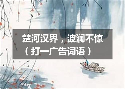 楚河汉界，波澜不惊（打一广告词语）