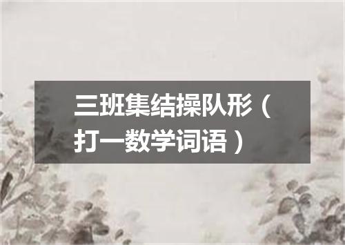 三班集结操队形（打一数学词语）